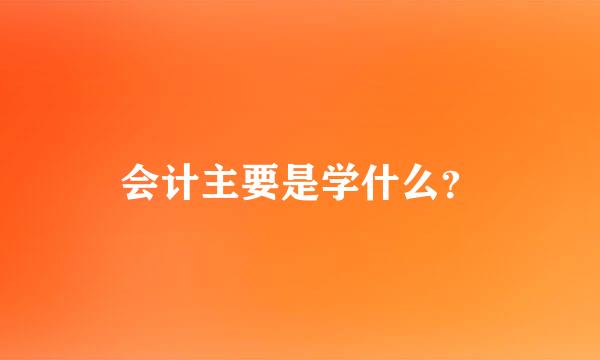 会计主要是学什么？