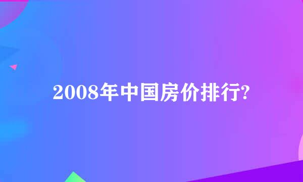 2008年中国房价排行?