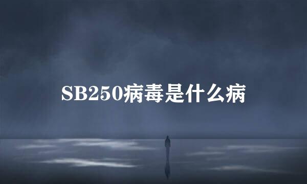 SB250病毒是什么病