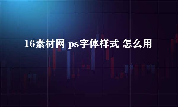 16素材网 ps字体样式 怎么用