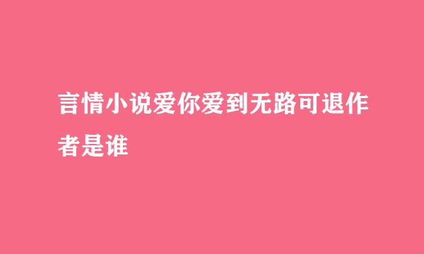 言情小说爱你爱到无路可退作者是谁