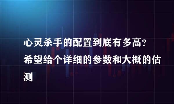 心灵杀手的配置到底有多高？希望给个详细的参数和大概的估测