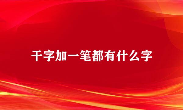 干字加一笔都有什么字