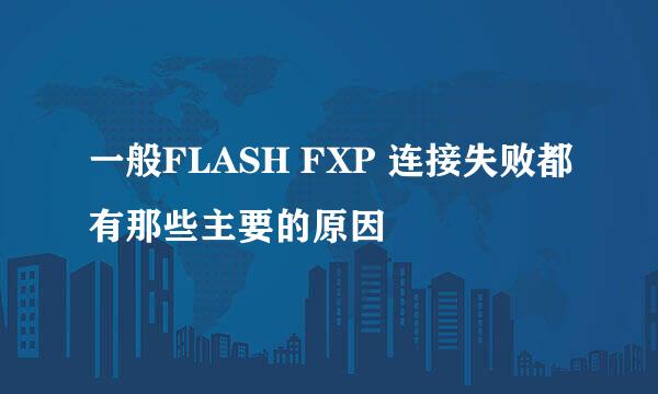 一般FLASH FXP 连接失败都有那些主要的原因