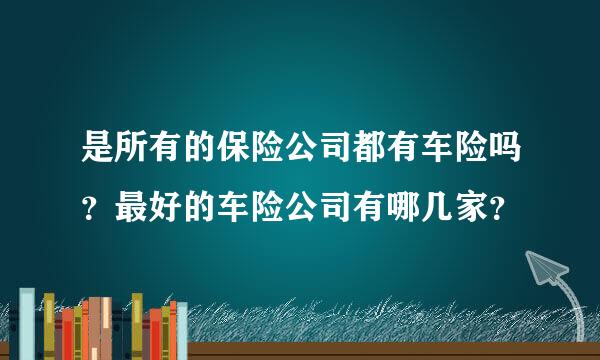 是所有的保险公司都有车险吗？最好的车险公司有哪几家？