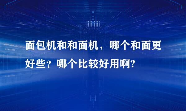 面包机和和面机，哪个和面更好些？哪个比较好用啊?