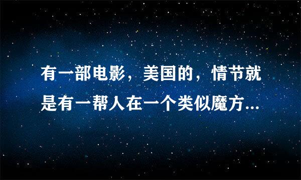 有一部电影，美国的，情节就是有一帮人在一个类似魔方的密室里寻找出口，最后只有一个傻子活下来了。求片