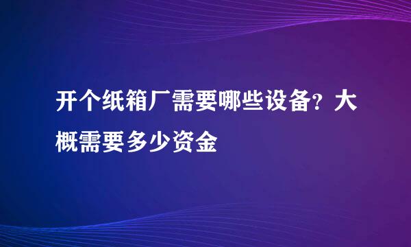 开个纸箱厂需要哪些设备？大概需要多少资金