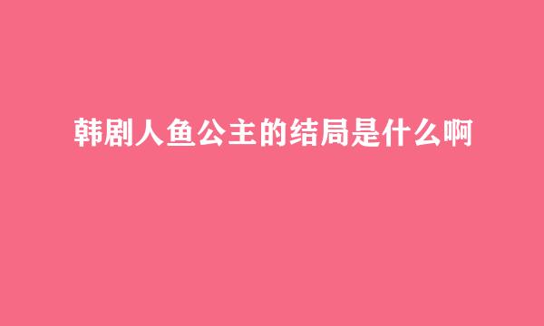 韩剧人鱼公主的结局是什么啊