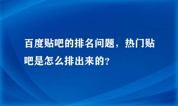 百度贴吧的排名问题，热门贴吧是怎么排出来的？