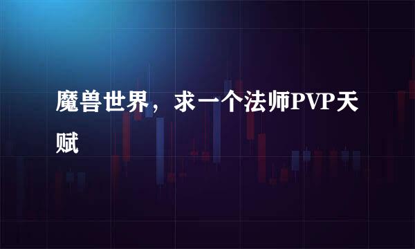 魔兽世界，求一个法师PVP天赋