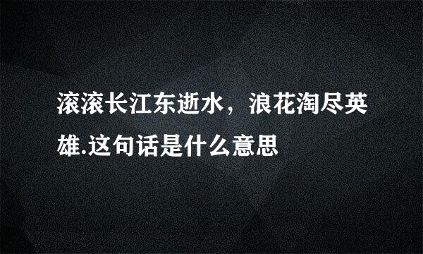 滚滚长江东逝水，浪花淘尽英雄.这句话是什么意思