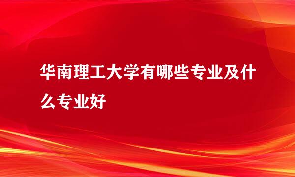 华南理工大学有哪些专业及什么专业好