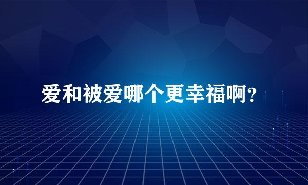 爱和被爱哪个更幸福啊？