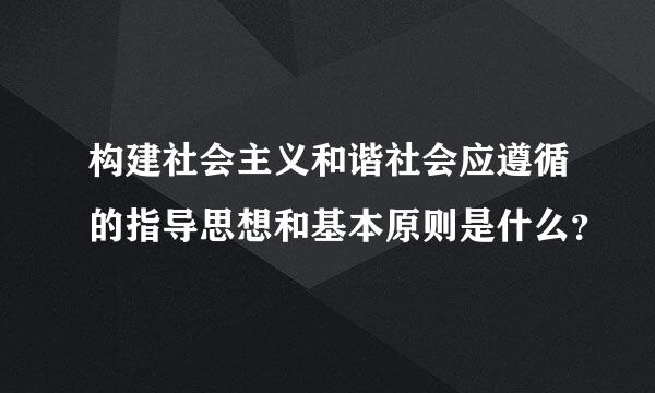 构建社会主义和谐社会应遵循的指导思想和基本原则是什么？