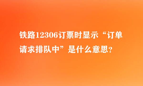 铁路12306订票时显示“订单请求排队中”是什么意思？