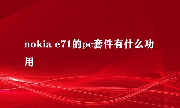 nokia e71的pc套件有什么功用