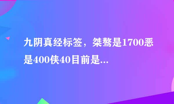 九阴真经标签，桀骜是1700恶是400侠40目前是邪，我想刷侠不知道耍什么才是侠。