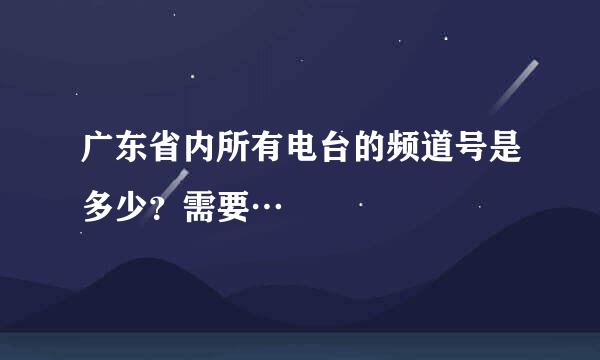 广东省内所有电台的频道号是多少？需要…