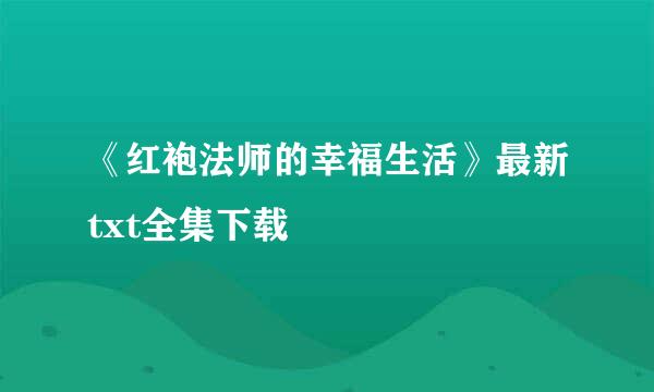 《红袍法师的幸福生活》最新txt全集下载