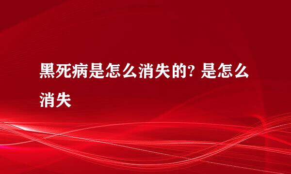 黑死病是怎么消失的? 是怎么消失