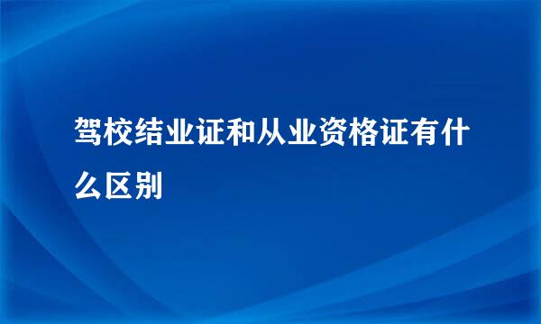 驾校结业证和从业资格证有什么区别