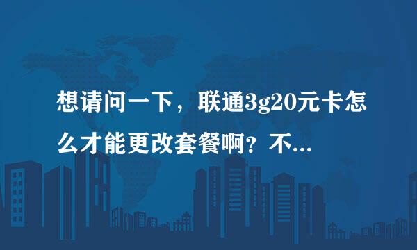 想请问一下，联通3g20元卡怎么才能更改套餐啊？不想换号了！