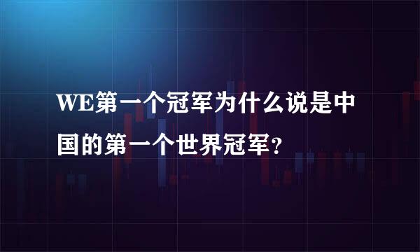 WE第一个冠军为什么说是中国的第一个世界冠军？