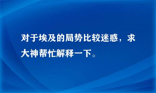 对于埃及的局势比较迷惑，求大神帮忙解释一下。