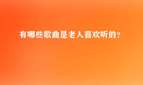 有哪些歌曲是老人喜欢听的？