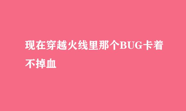 现在穿越火线里那个BUG卡着不掉血