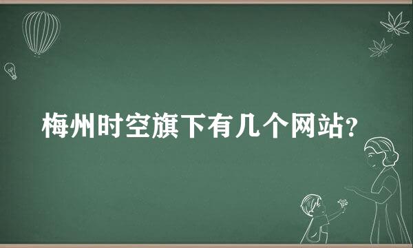 梅州时空旗下有几个网站？