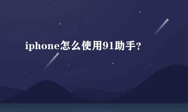 iphone怎么使用91助手？