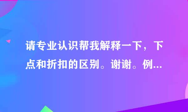 请专业认识帮我解释一下，下点和折扣的区别。谢谢。例如，下5个点和95折的区别。