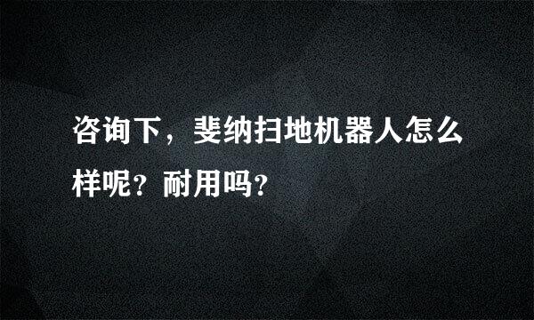 咨询下，斐纳扫地机器人怎么样呢？耐用吗？