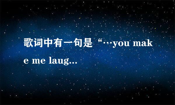 歌词中有一句是“…you make me laugh , you make me cry…”，节奏比较轻快很好听的一首歌，大家知道