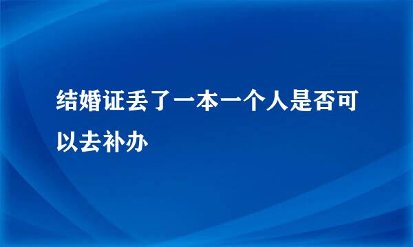 结婚证丢了一本一个人是否可以去补办