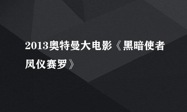 2013奥特曼大电影《黑暗使者凤仪赛罗》