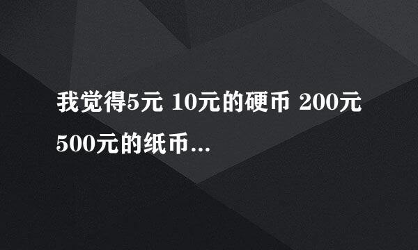 我觉得5元 10元的硬币 200元 500元的纸币很有必要有 为什么回家不印刷 第六套人民币何时发