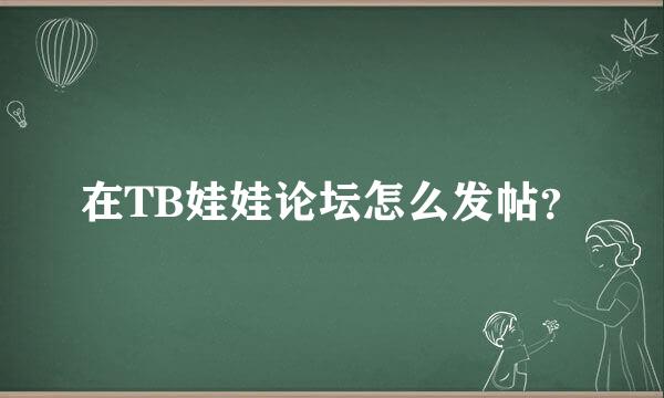 在TB娃娃论坛怎么发帖？