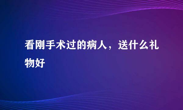 看刚手术过的病人，送什么礼物好