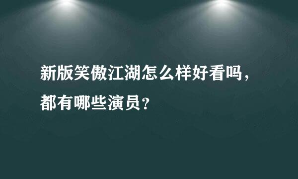 新版笑傲江湖怎么样好看吗，都有哪些演员？