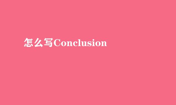 怎么写Conclusion