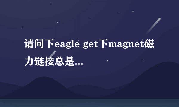 请问下eagle get下magnet磁力链接总是说找不到服务器，经常下个html下来是怎么回事？