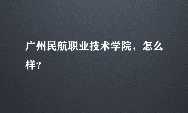 广州民航职业技术学院，怎么样？