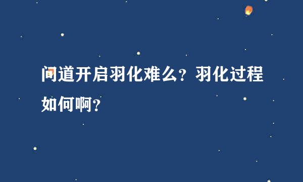 问道开启羽化难么？羽化过程如何啊？