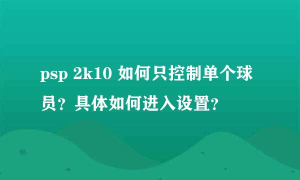 psp 2k10 如何只控制单个球员？具体如何进入设置？