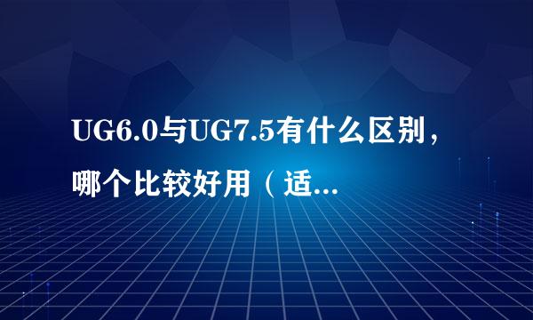 UG6.0与UG7.5有什么区别，哪个比较好用（适合新手）