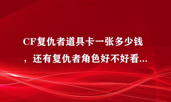 CF复仇者道具卡一张多少钱，还有复仇者角色好不好看，有什么功能？