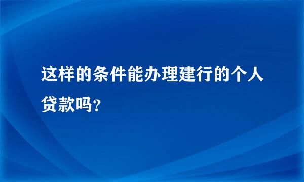 这样的条件能办理建行的个人贷款吗？